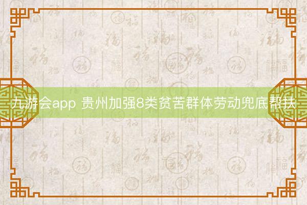 九游会app 贵州加强8类贫苦群体劳动兜底帮扶