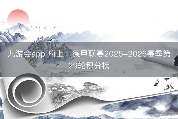 九游会app 府上：德甲联赛2025-2026赛季第29轮积分榜