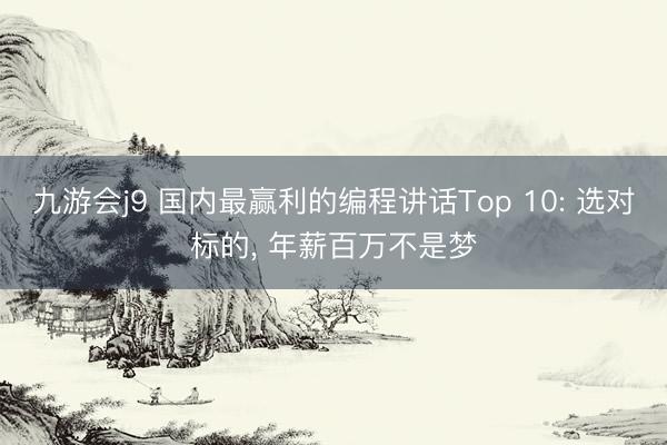 九游会j9 国内最赢利的编程讲话Top 10: 选对标的， 年薪百万不是梦