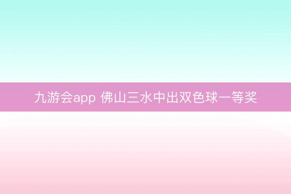九游会app 佛山三水中出双色球一等奖