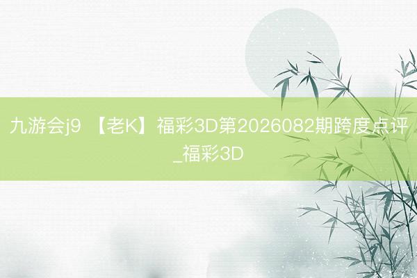 九游会j9 【老K】福彩3D第2026082期跨度点评_福彩3D