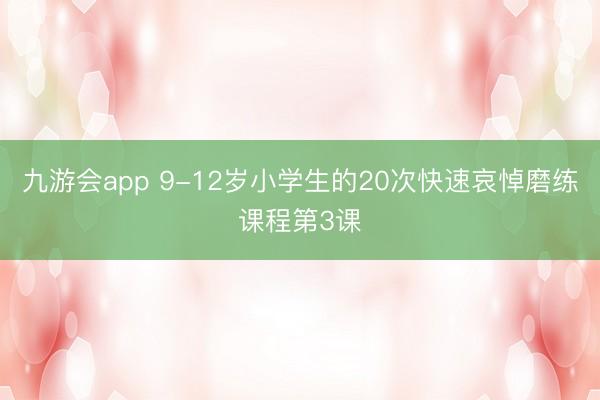 九游会app 9-12岁小学生的20次快速哀悼磨练课程第3课