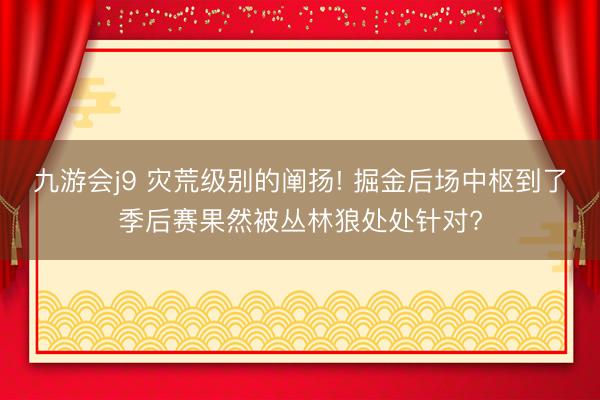 九游会j9 灾荒级别的阐扬! 掘金后场中枢到了季后赛果然被丛林狼处处针对?