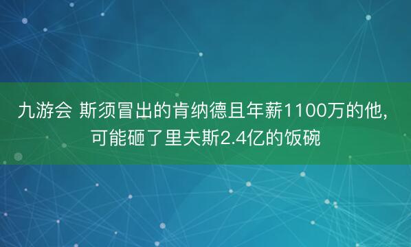 九游会 斯须冒出的肯纳德且年薪1100万的他， 可能砸了里夫斯2.4亿的饭碗