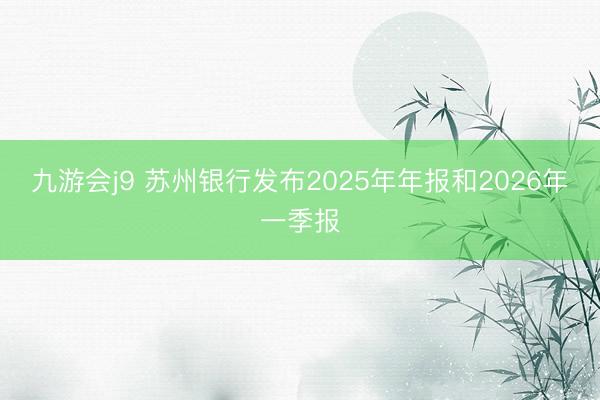 九游会j9 苏州银行发布2025年年报和2026年一季报