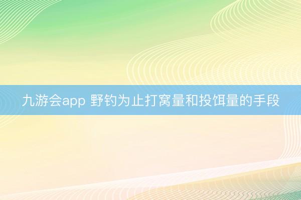 九游会app 野钓为止打窝量和投饵量的手段