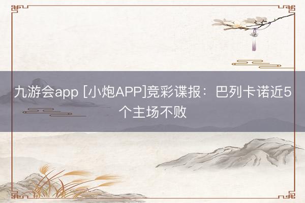 九游会app [小炮APP]竞彩谍报：巴列卡诺近5个主场不败