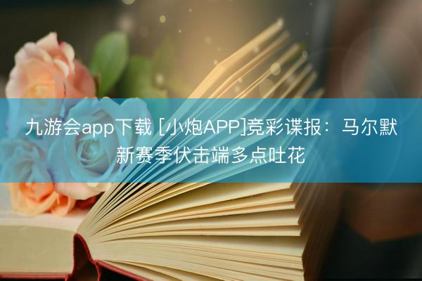 九游会app下载 [小炮APP]竞彩谍报：马尔默新赛季伏击端多点吐花