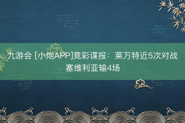 九游会 [小炮APP]竞彩谍报：莱万特近5次对战塞维利亚输4场