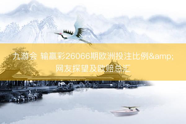 九游会 输赢彩26066期欧洲投注比例&网友探望及欧赔总汇