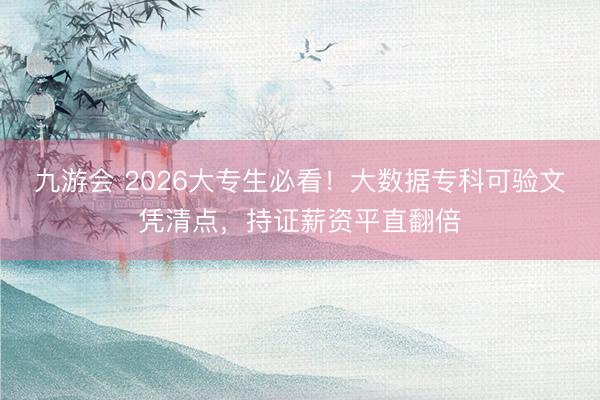 九游会 2026大专生必看！大数据专科可验文凭清点，持证薪资平直翻倍