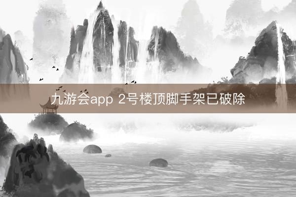 九游会app 2号楼顶脚手架已破除