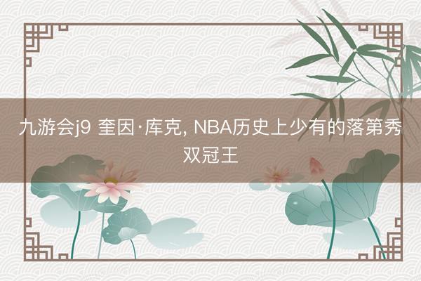 九游会j9 奎因·库克， NBA历史上少有的落第秀双冠王
