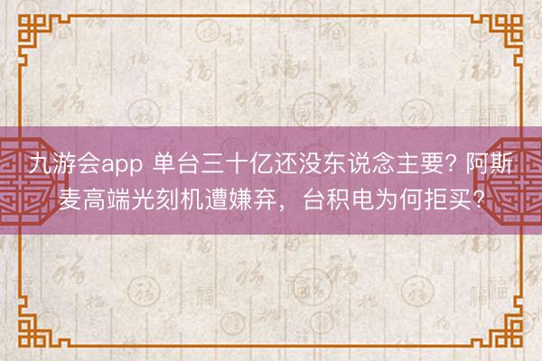 九游会app 单台三十亿还没东说念主要? 阿斯麦高端光刻机遭嫌弃，台积电为何拒买?