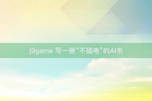 j9game 写一册“不插电”的AI书