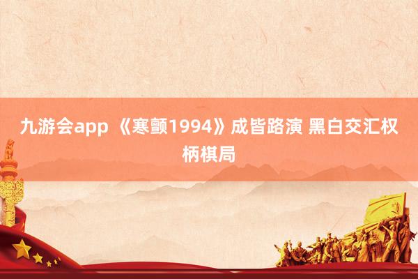 九游会app 《寒颤1994》成皆路演 黑白交汇权柄棋局