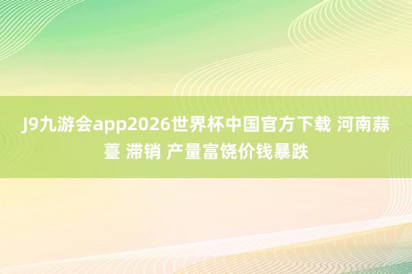 J9九游会app2026世界杯中国官方下载 河南蒜薹 滞销 产量富饶价钱暴跌