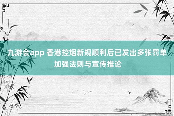 九游会app 香港控烟新规顺利后已发出多张罚单 加强法则与宣传推论
