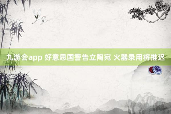九游会app 好意思国警告立陶宛 火器录用将推迟