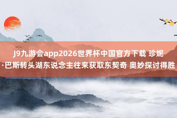 J9九游会app2026世界杯中国官方下载 珍妮·巴斯转头湖东说念主往来获取东契奇 奥妙探讨得胜