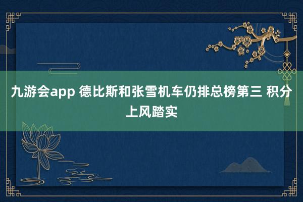九游会app 德比斯和张雪机车仍排总榜第三 积分上风踏实
