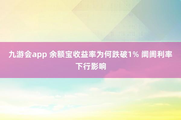 九游会app 余额宝收益率为何跌破1% 阛阓利率下行影响