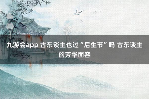 九游会app 古东谈主也过“后生节”吗 古东谈主的芳华面容