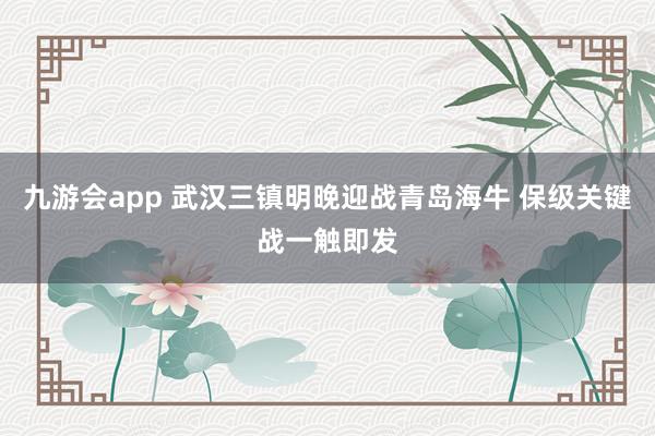 九游会app 武汉三镇明晚迎战青岛海牛 保级关键战一触即发