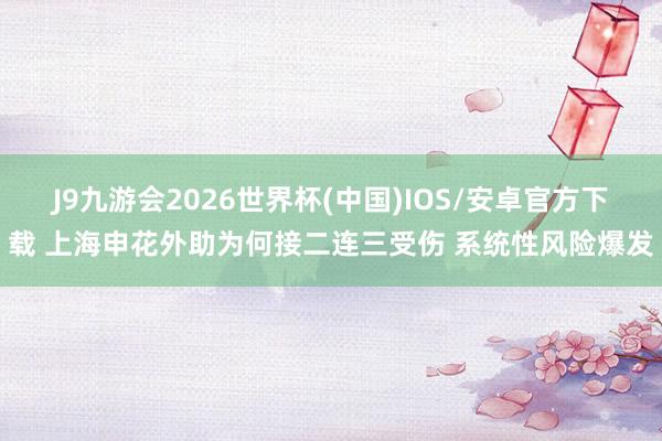 J9九游会2026世界杯(中国)IOS/安卓官方下载 上海申花外助为何接二连三受伤 系统性风险爆发