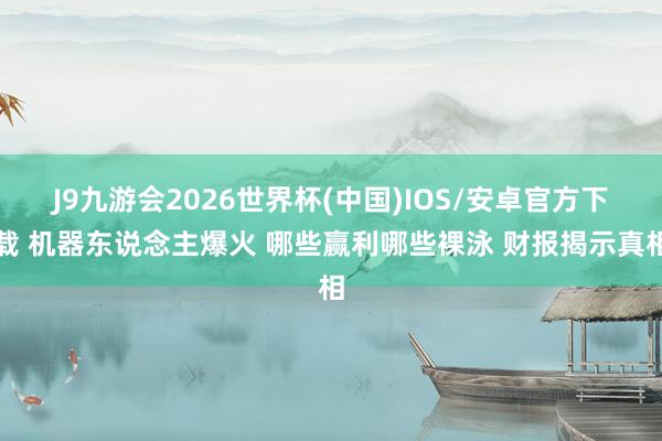J9九游会2026世界杯(中国)IOS/安卓官方下载 机器东说念主爆火 哪些赢利哪些裸泳 财报揭示真相