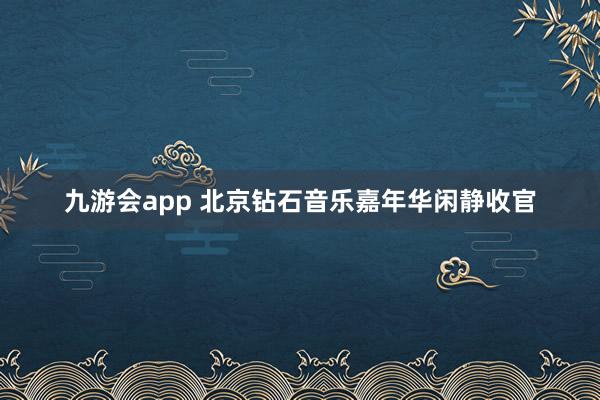 九游会app 北京钻石音乐嘉年华闲静收官