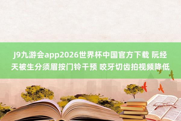 J9九游会app2026世界杯中国官方下载 阮经天被生分须眉按门铃干预 咬牙切齿拍视频降低