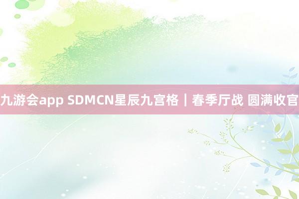 九游会app SDMCN星辰九宫格｜春季厅战 圆满收官