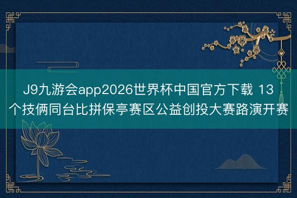 J9九游会app2026世界杯中国官方下载 13个技俩同台比拼保亭赛区公益创投大赛路演开赛