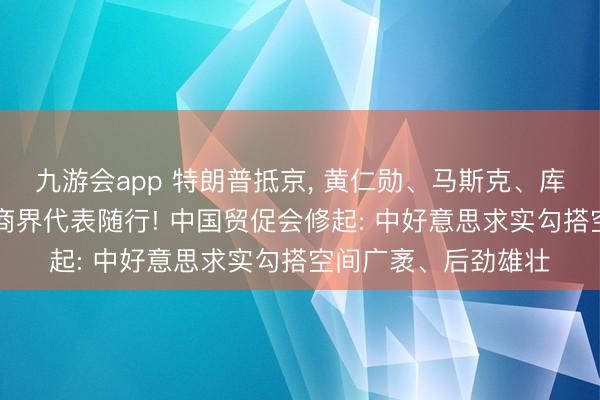九游会app 特朗普抵京， 黄仁勋、马斯克、库克等17位好意思国商界代表随行! 中国贸促会修起: 中好意思求实勾搭空间广袤、后劲雄壮
