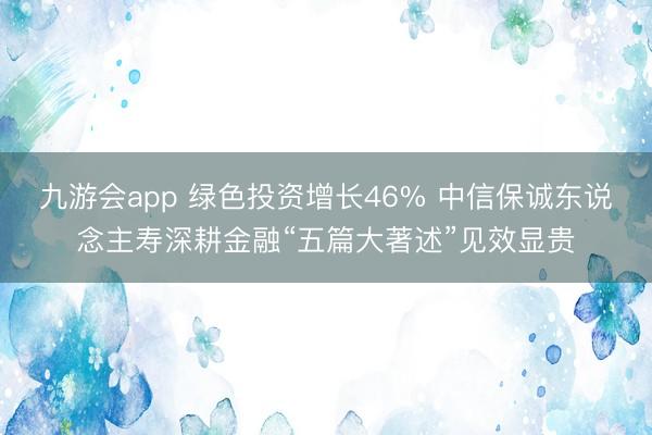 九游会app 绿色投资增长46% 中信保诚东说念主寿深耕金融“五篇大著述”见效显贵