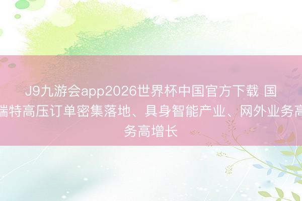 J9九游会app2026世界杯中国官方下载 国电南瑞特高压订单密集落地、具身智能产业、网外业务高增长