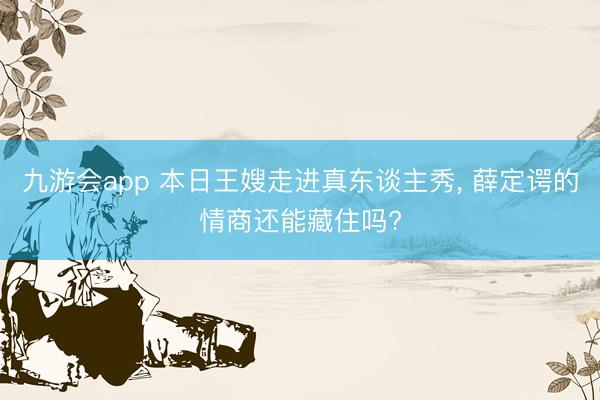 九游会app 本日王嫂走进真东谈主秀， 薛定谔的情商还能藏住吗?