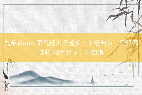 九游会app 阳气越少汗越多一个经典方、只好四味药 阳气足了、汗自消