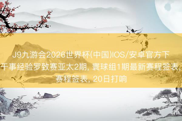 J9九游会2026世界杯(中国)IOS/安卓官方下载 斯诺克干事经验罗致赛亚太2期, 寰球组1期最新赛程签表, 20日打响