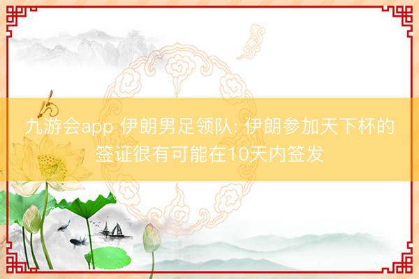 九游会app 伊朗男足领队: 伊朗参加天下杯的签证很有可能在10天内签发