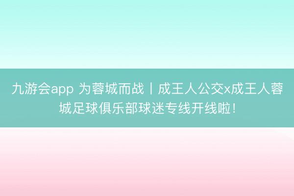 九游会app 为蓉城而战丨成王人公交x成王人蓉城足球俱乐部球迷专线开线啦!