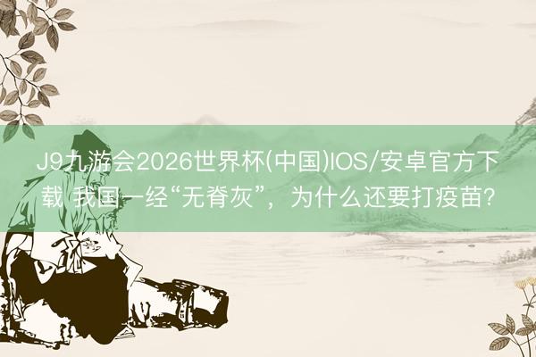 J9九游会2026世界杯(中国)IOS/安卓官方下载 我国一经“无脊灰”，为什么还要打疫苗？