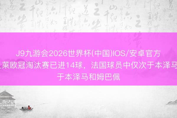 J9九游会2026世界杯(中国)IOS/安卓官方下载 登贝莱欧冠淘汰赛已进14球，法国球员中仅次于本泽马和姆巴佩