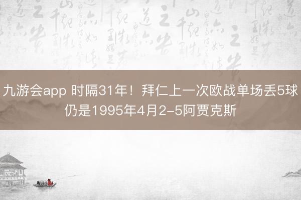 九游会app 时隔31年！拜仁上一次欧战单场丢5球仍是1995年4月2-5阿贾克斯