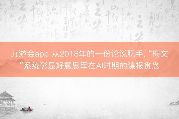 九游会app 从2018年的一份论说脱手， “梅文”系统彰显好意思军在AI时期的谍报贪念