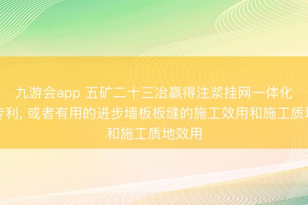 九游会app 五矿二十三冶赢得注浆挂网一体化安装专利， 或者有用的进步墙板板缝的施工效用和施工质地效用