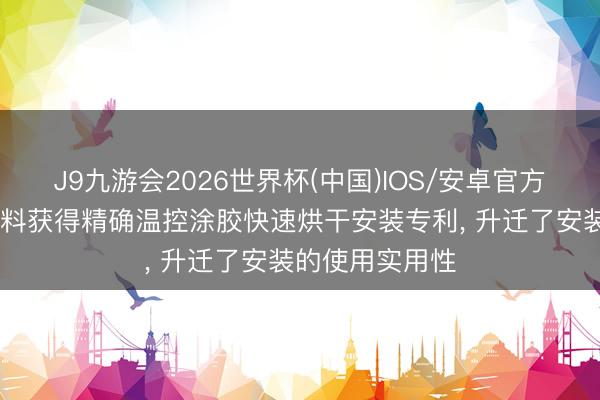J9九游会2026世界杯(中国)IOS/安卓官方下载 品阳新材料获得精确温控涂胶快速烘干安装专利， 升迁了安装的使用实用性