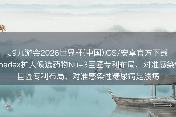 J9九游会2026世界杯(中国)IOS/安卓官方下载 Lakewood-Amedex扩大候选药物Nu-3巨匠专利布局，对准感染性糖尿病足溃疡