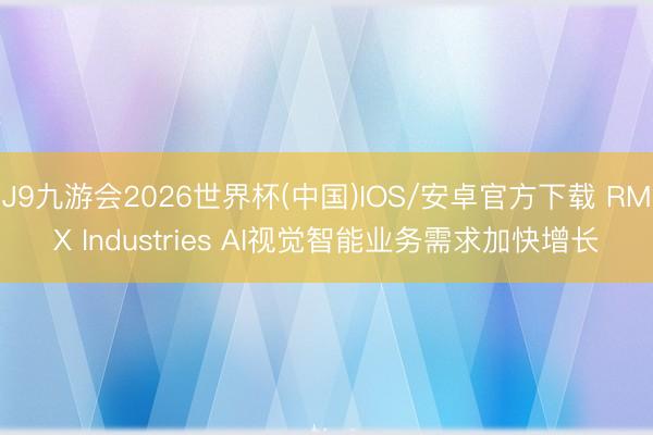 J9九游会2026世界杯(中国)IOS/安卓官方下载 RMX Industries AI视觉智能业务需求加快增长